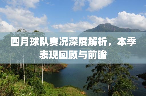 四月球队赛况深度解析，本季表现回顾与前瞻