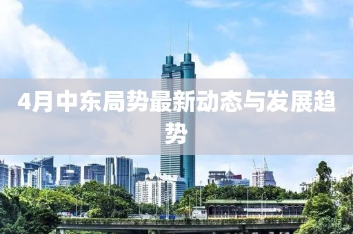 4月中东局势最新动态与发展趋势