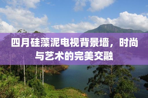 四月硅藻泥电视背景墙，时尚与艺术的完美交融