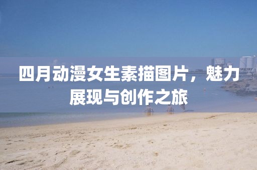 四月动漫女生素描图片，魅力展现与创作之旅