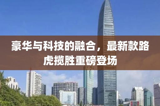 豪华与科技的融合，最新款路虎揽胜重磅登场
