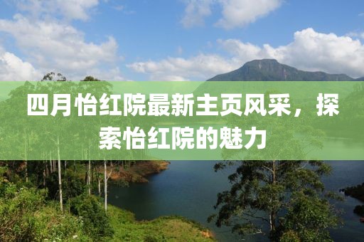 四月怡红院最新主页风采，探索怡红院的魅力
