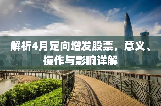 解析4月定向增发股票，意义、操作与影响详解