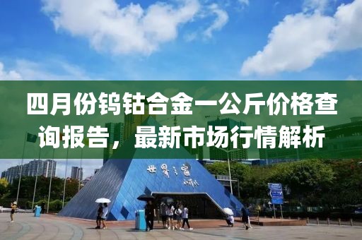 四月份钨钴合金一公斤价格查询报告，最新市场行情解析