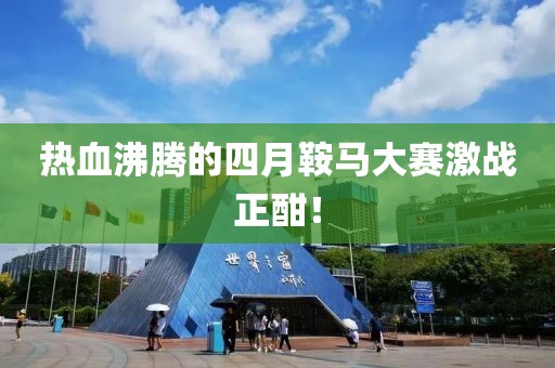 热血沸腾的四月鞍马大赛激战正酣！