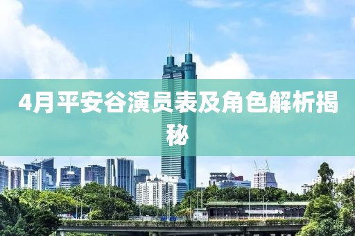 4月平安谷演员表及角色解析揭秘