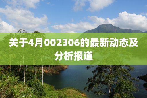 关于4月002306的最新动态及分析报道