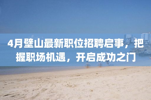 4月壁山最新职位招聘启事，把握职场机遇，开启成功之门