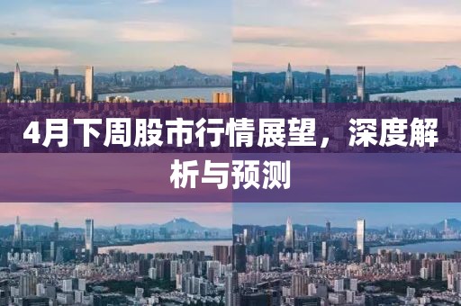 4月下周股市行情展望，深度解析与预测