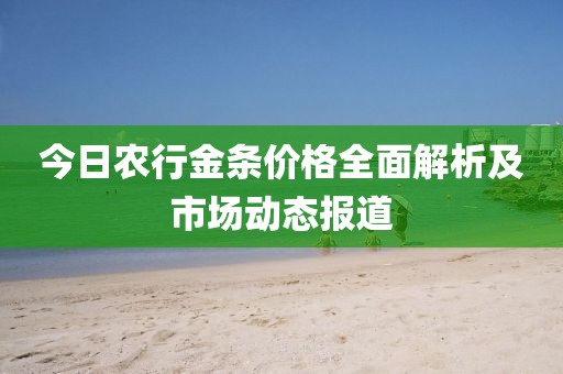 今日农行金条价格全面解析及市场动态报道