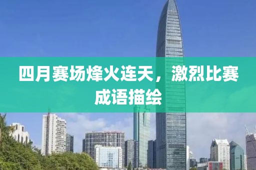 四月赛场烽火连天，激烈比赛成语描绘