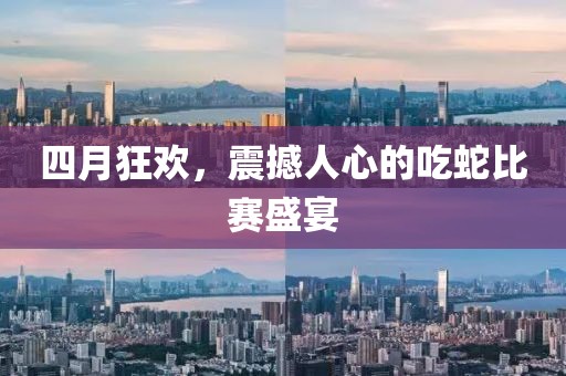 四月狂欢，震撼人心的吃蛇比赛盛宴