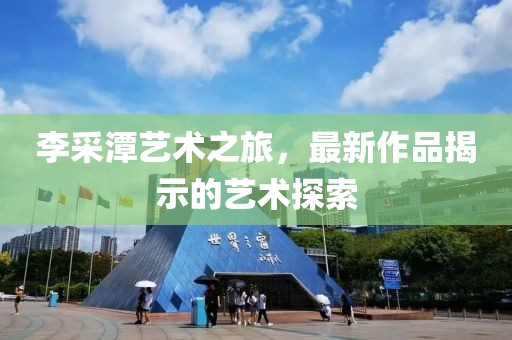 李采潭艺术之旅，最新作品揭示的艺术探索
