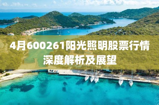 4月600261阳光照明股票行情深度解析及展望