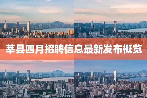 莘县四月招聘信息最新发布概览