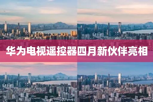 华为电视遥控器四月新伙伴亮相