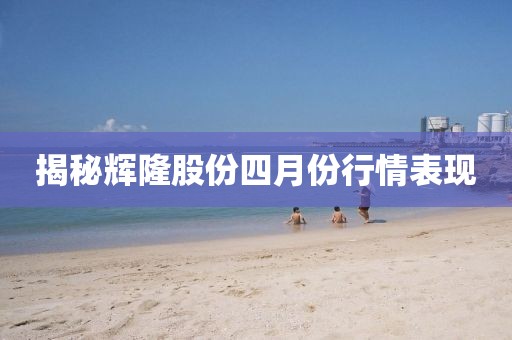 揭秘辉隆股份四月份行情表现