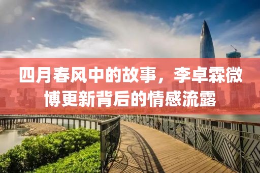 四月春风中的故事，李卓霖微博更新背后的情感流露