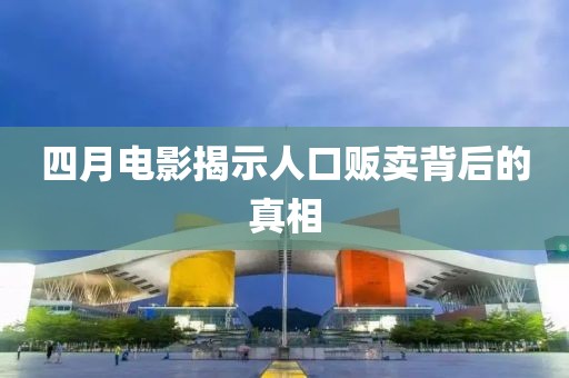 四月电影揭示人口贩卖背后的真相