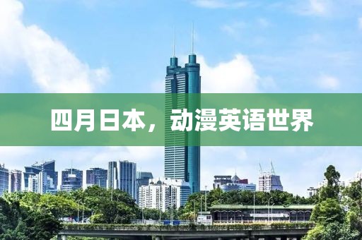 四月日本，动漫英语世界