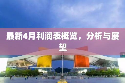 最新4月利润表概览，分析与展望