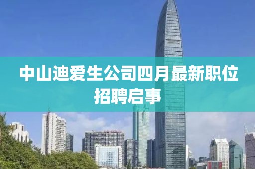中山迪爱生公司四月最新职位招聘启事