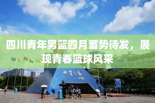 四川青年男篮四月蓄势待发，展现青春篮球风采