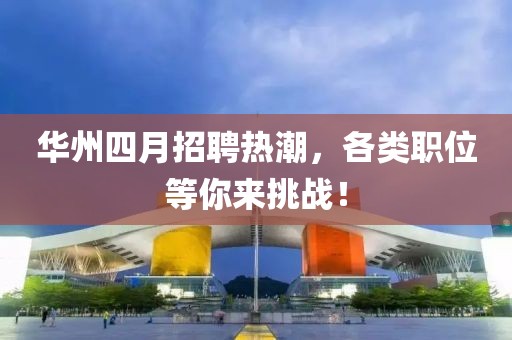华州四月招聘热潮，各类职位等你来挑战！