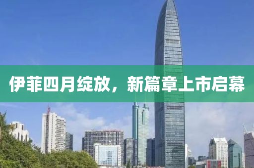 伊菲四月绽放，新篇章上市启幕