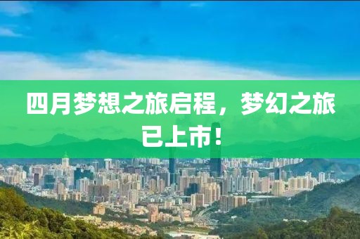 四月梦想之旅启程，梦幻之旅已上市！