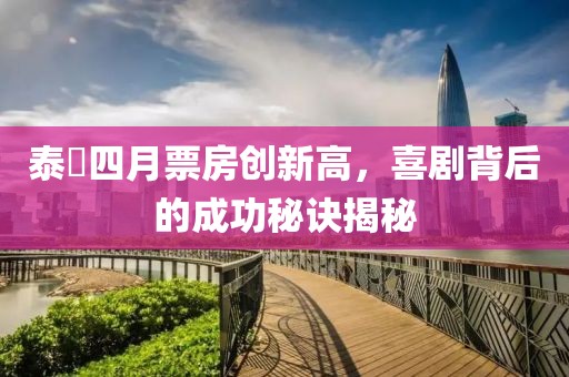 泰囧四月票房创新高，喜剧背后的成功秘诀揭秘