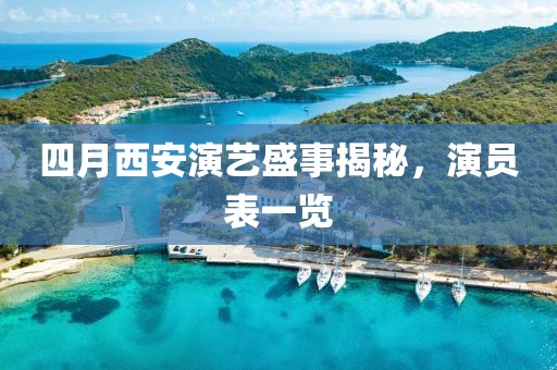 四月西安演艺盛事揭秘，演员表一览