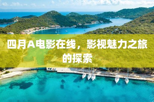 四月A电影在线，影视魅力之旅的探索