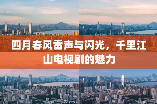 四月春风雷声与闪光，千里江山电视剧的魅力