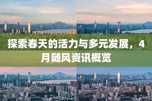探索春天的活力与多元发展，4月随风资讯概览