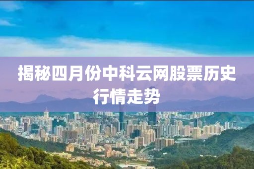 揭秘四月份中科云网股票历史行情走势