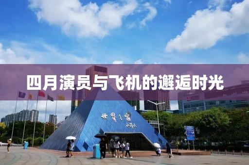 四月演员与飞机的邂逅时光
