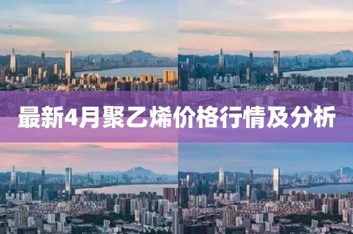最新4月聚乙烯价格行情及分析