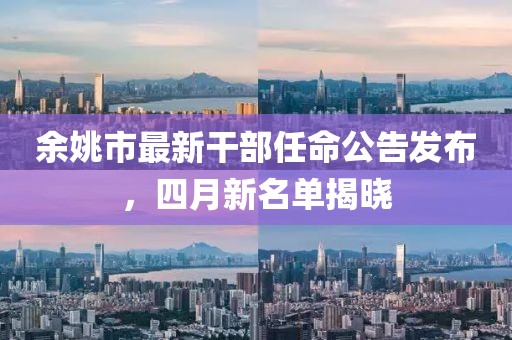 余姚市最新干部任命公告发布，四月新名单揭晓