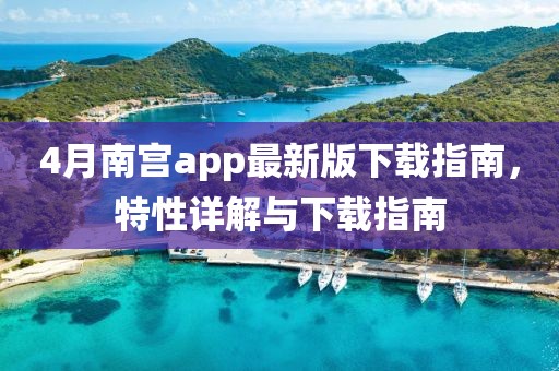 4月南宫app最新版下载指南，特性详解与下载指南