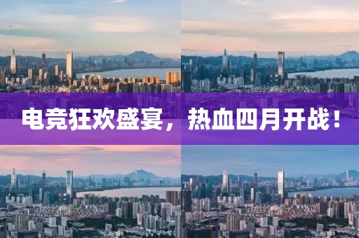 电竞狂欢盛宴，热血四月开战！