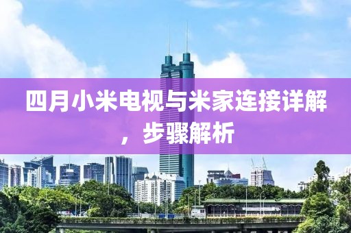 四月小米电视与米家连接详解，步骤解析