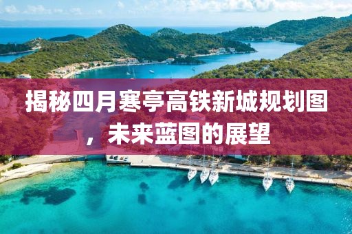 揭秘四月寒亭高铁新城规划图，未来蓝图的展望