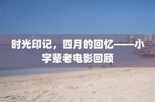 时光印记，四月的回忆——小字辈老电影回顾