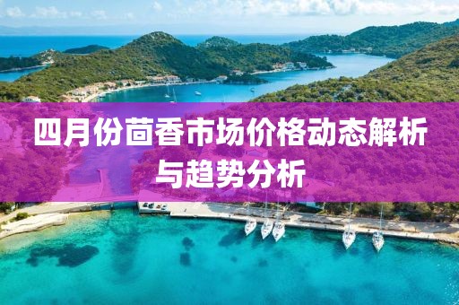 四月份茴香市场价格动态解析与趋势分析