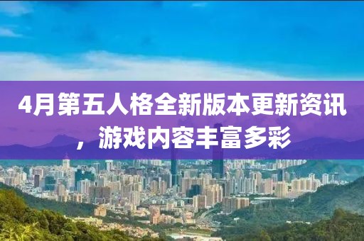 4月第五人格全新版本更新资讯，游戏内容丰富多彩