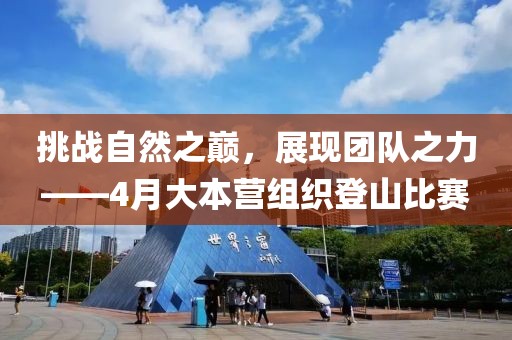 挑战自然之巅，展现团队之力——4月大本营组织登山比赛