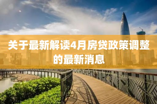 关于最新解读4月房贷政策调整的最新消息