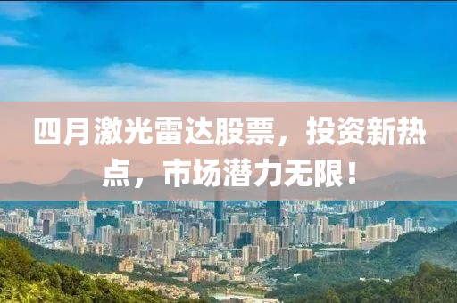 四月激光雷达股票，投资新热点，市场潜力无限！