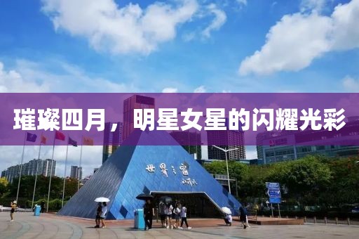 璀璨四月，明星女星的闪耀光彩
